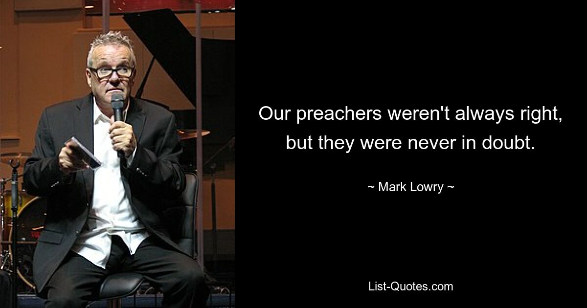 Our preachers weren't always right, but they were never in doubt. — © Mark Lowry