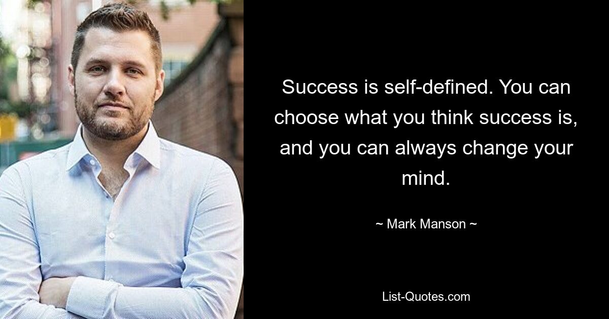 Success is self-defined. You can choose what you think success is, and you can always change your mind. — © Mark Manson