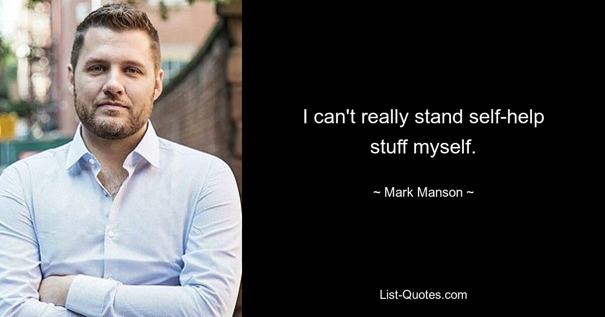 I can't really stand self-help stuff myself. — © Mark Manson