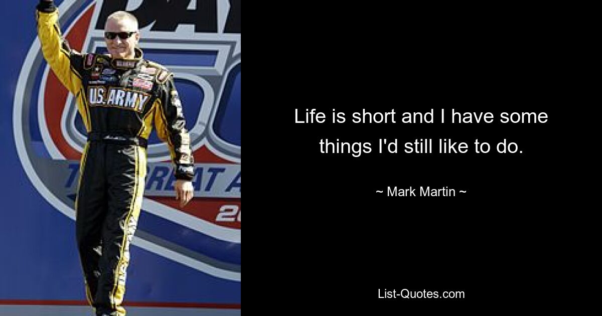 Life is short and I have some things I'd still like to do. — © Mark Martin