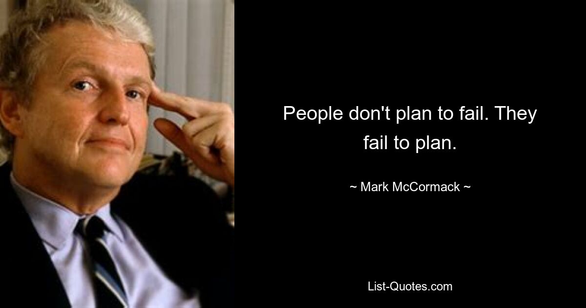 People don't plan to fail. They fail to plan. — © Mark McCormack