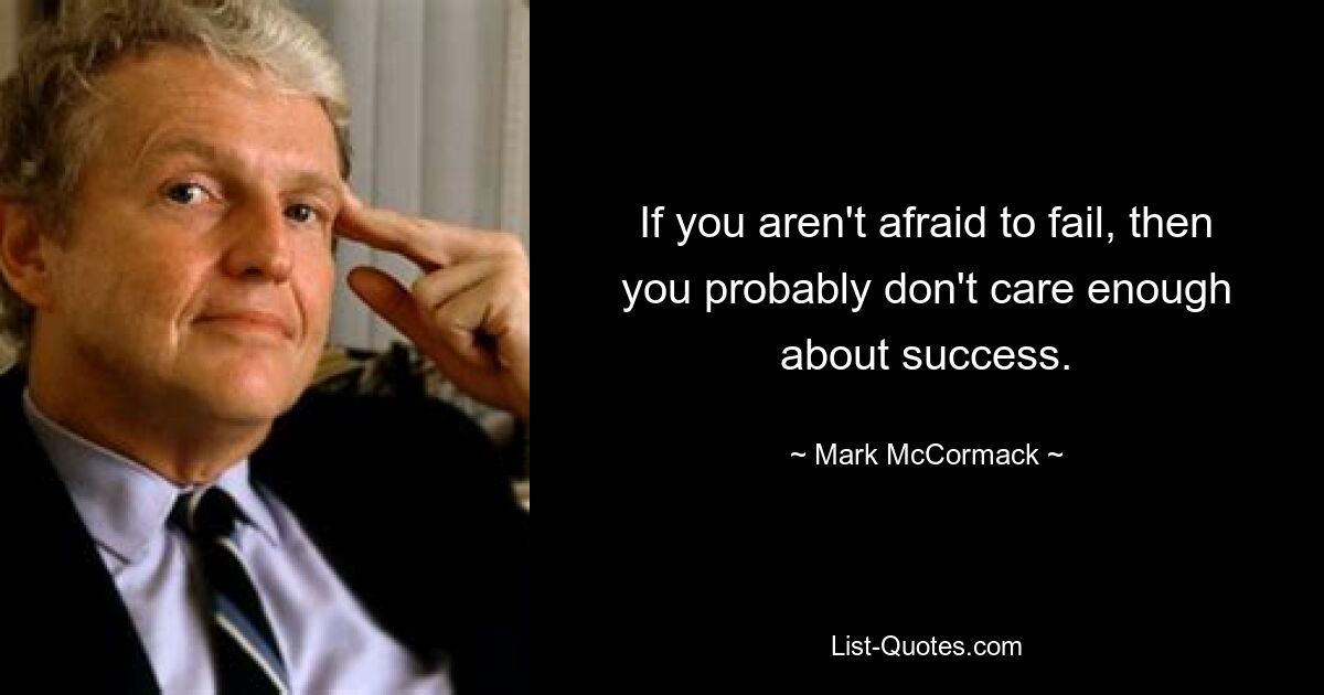 If you aren't afraid to fail, then you probably don't care enough about success. — © Mark McCormack