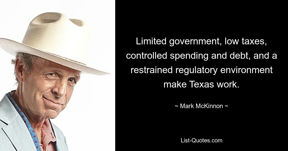 Limited government, low taxes, controlled spending and debt, and a restrained regulatory environment make Texas work. — © Mark McKinnon