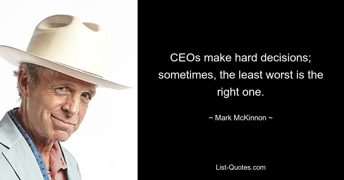 CEOs make hard decisions; sometimes, the least worst is the right one. — © Mark McKinnon