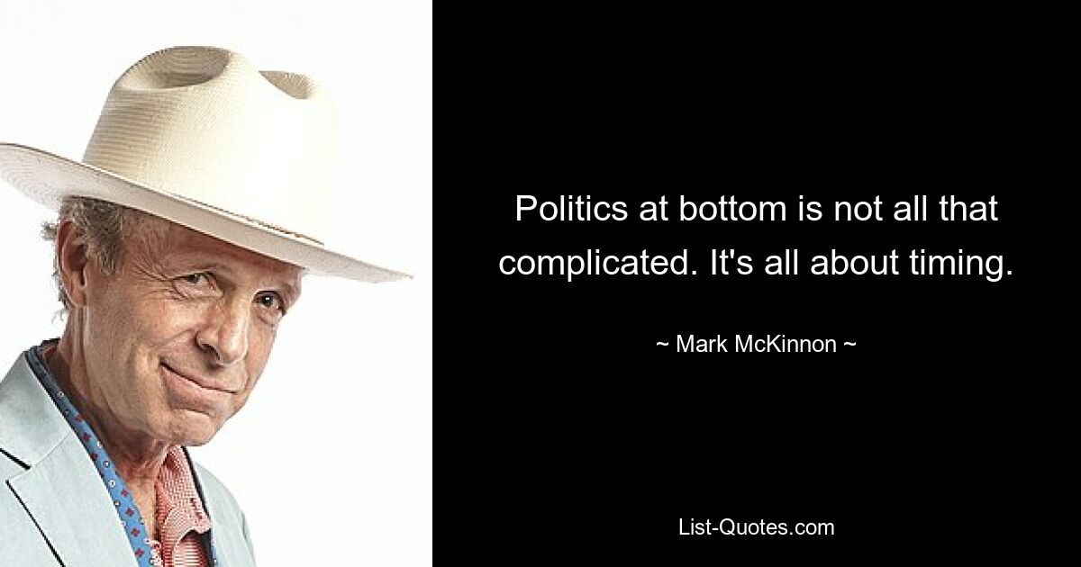 Politics at bottom is not all that complicated. It's all about timing. — © Mark McKinnon