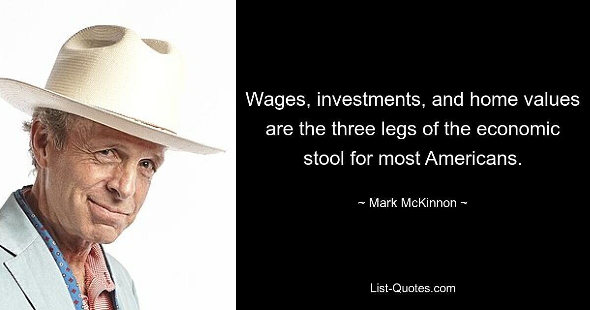 Wages, investments, and home values are the three legs of the economic stool for most Americans. — © Mark McKinnon