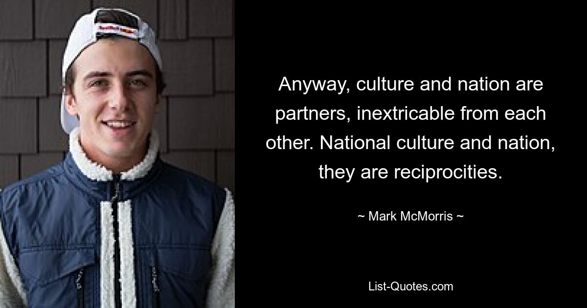 Anyway, culture and nation are partners, inextricable from each other. National culture and nation, they are reciprocities. — © Mark McMorris