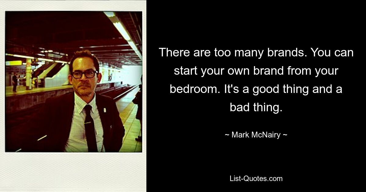 There are too many brands. You can start your own brand from your bedroom. It's a good thing and a bad thing. — © Mark McNairy