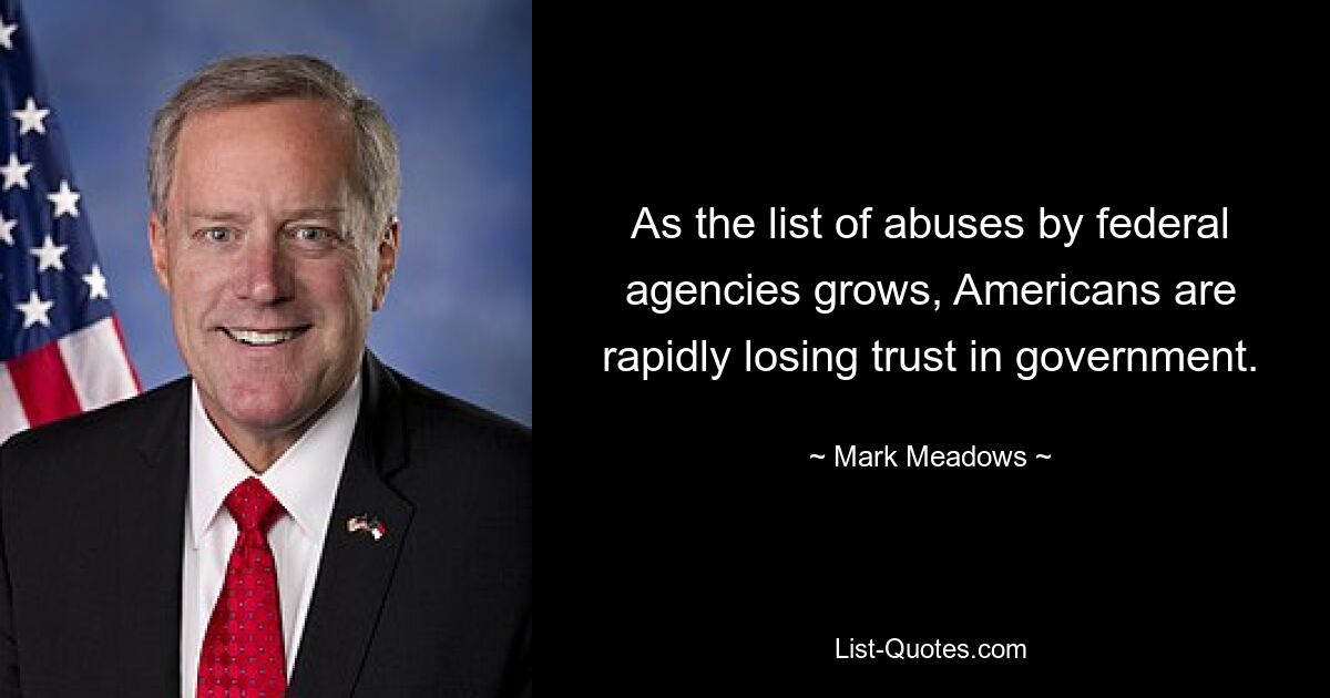 As the list of abuses by federal agencies grows, Americans are rapidly losing trust in government. — © Mark Meadows