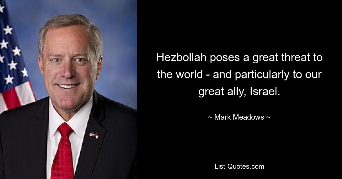 Die Hisbollah stellt eine große Bedrohung für die Welt dar – und insbesondere für unseren großen Verbündeten Israel. — © Mark Meadows