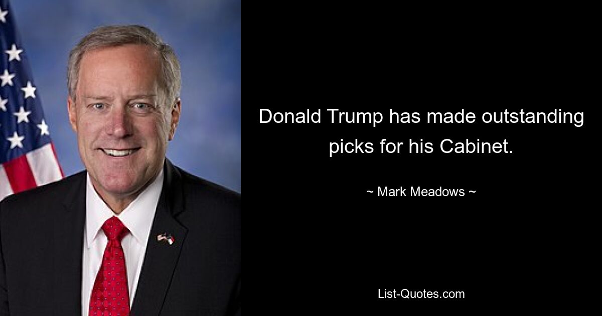 Donald Trump has made outstanding picks for his Cabinet. — © Mark Meadows