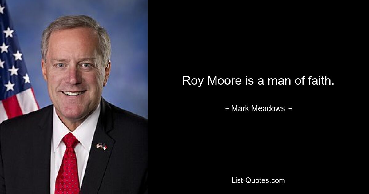 Roy Moore is a man of faith. — © Mark Meadows