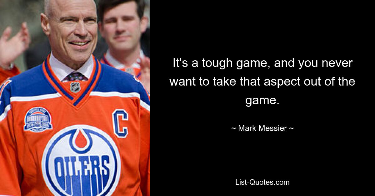 It's a tough game, and you never want to take that aspect out of the game. — © Mark Messier