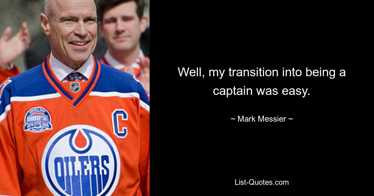 Well, my transition into being a captain was easy. — © Mark Messier