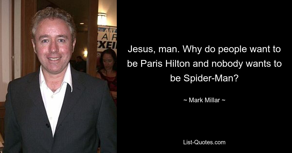 Herrgott, Mann. Warum wollen die Leute Paris Hilton sein und niemand möchte Spider-Man sein? — © Mark Millar