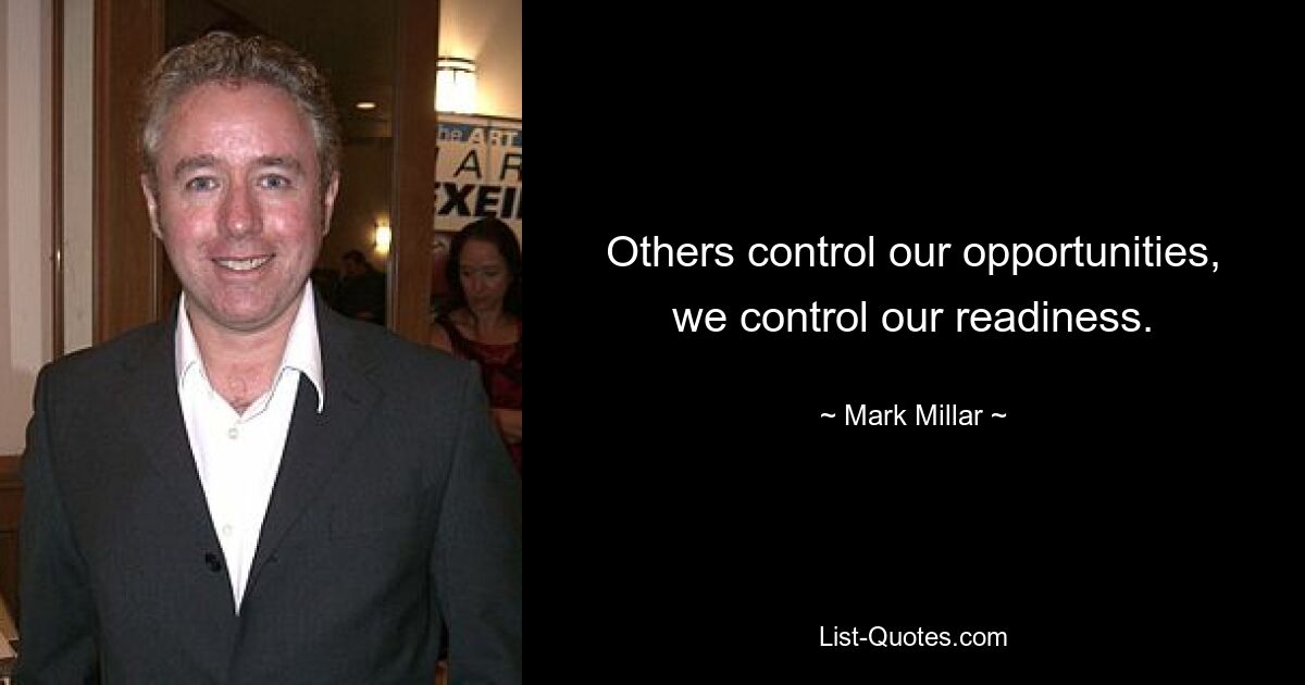 Others control our opportunities, we control our readiness. — © Mark Millar