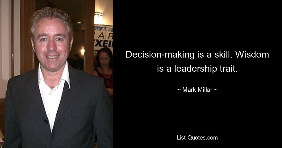 Decision-making is a skill. Wisdom is a leadership trait. — © Mark Millar