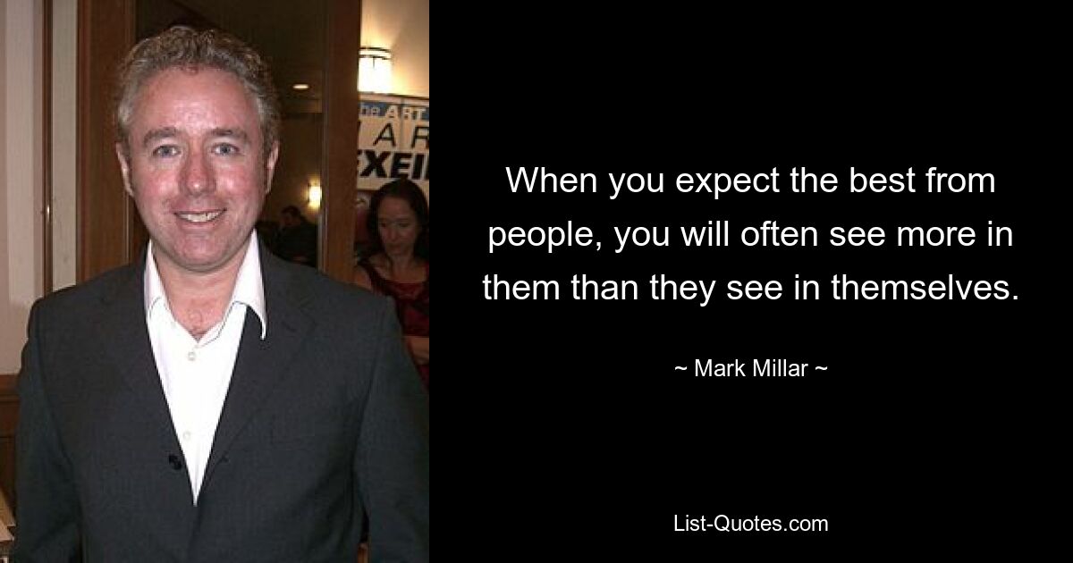 When you expect the best from people, you will often see more in them than they see in themselves. — © Mark Millar