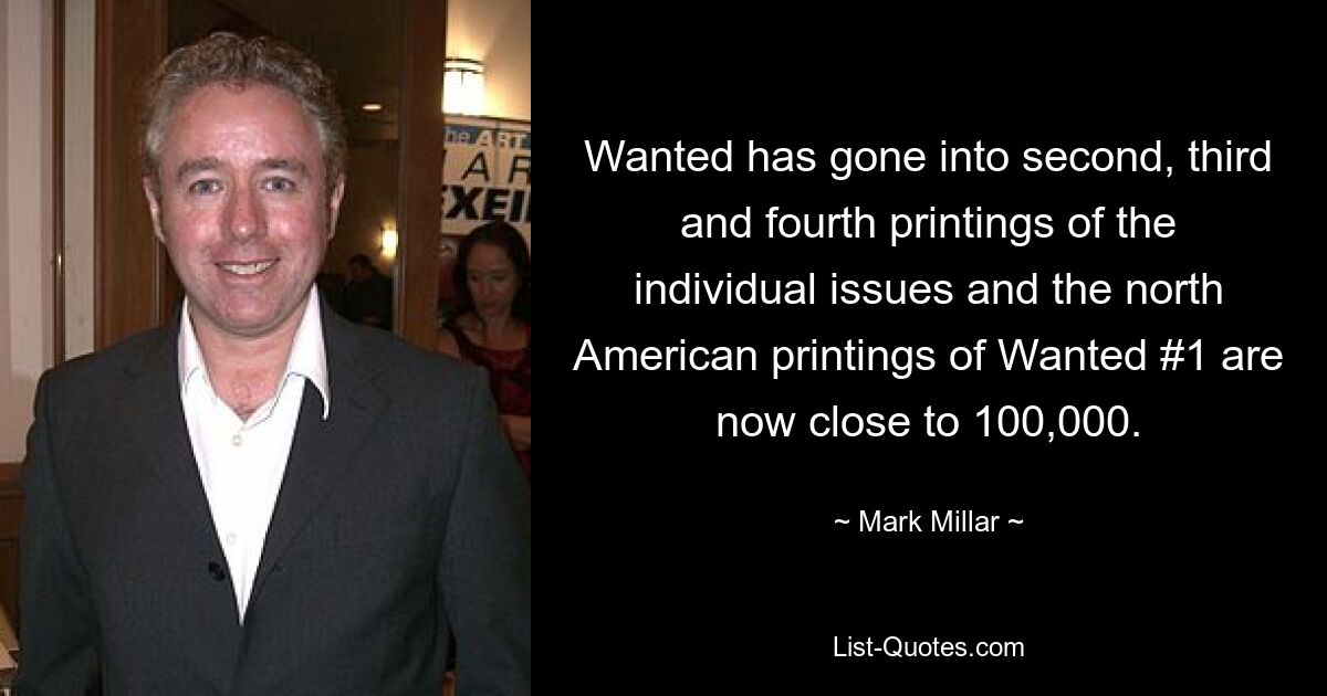 Wanted has gone into second, third and fourth printings of the individual issues and the north American printings of Wanted #1 are now close to 100,000. — © Mark Millar