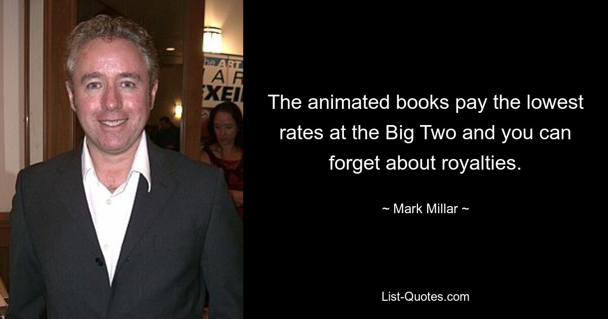 The animated books pay the lowest rates at the Big Two and you can forget about royalties. — © Mark Millar