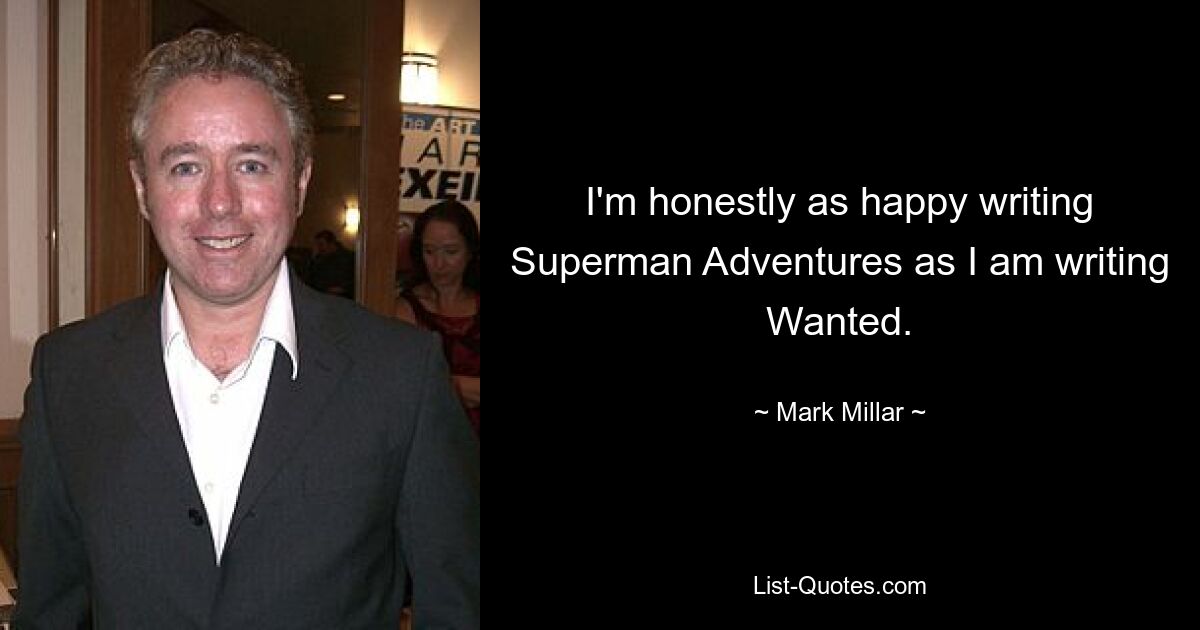 I'm honestly as happy writing Superman Adventures as I am writing Wanted. — © Mark Millar