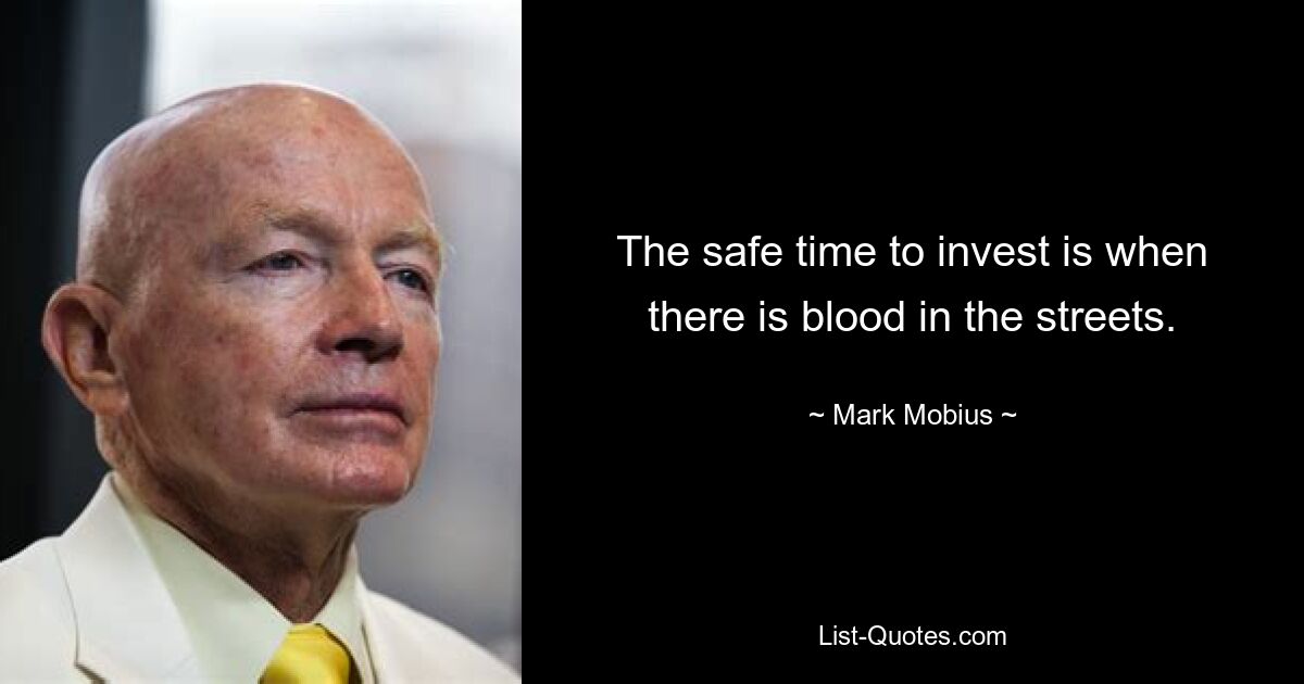 The safe time to invest is when there is blood in the streets. — © Mark Mobius