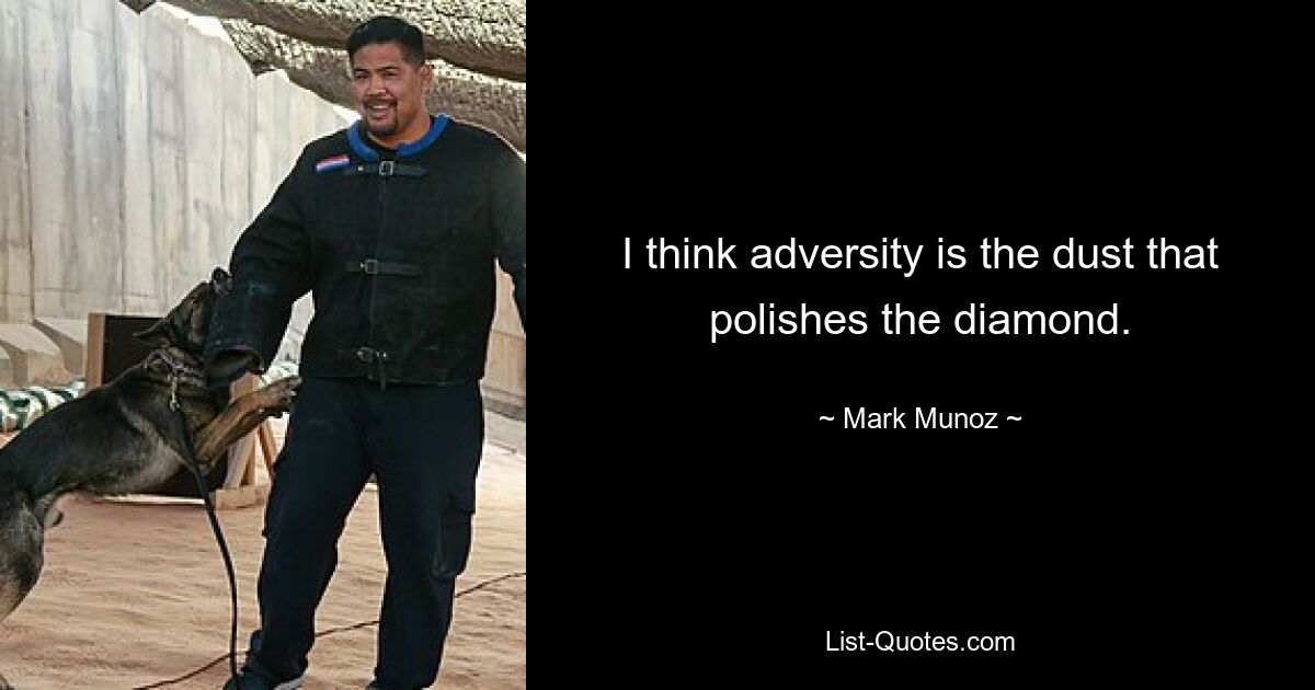 I think adversity is the dust that polishes the diamond. — © Mark Munoz