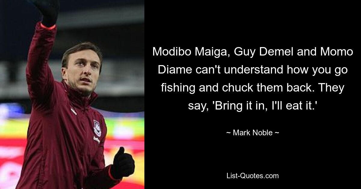 Modibo Maiga, Guy Demel and Momo Diame can't understand how you go fishing and chuck them back. They say, 'Bring it in, I'll eat it.' — © Mark Noble