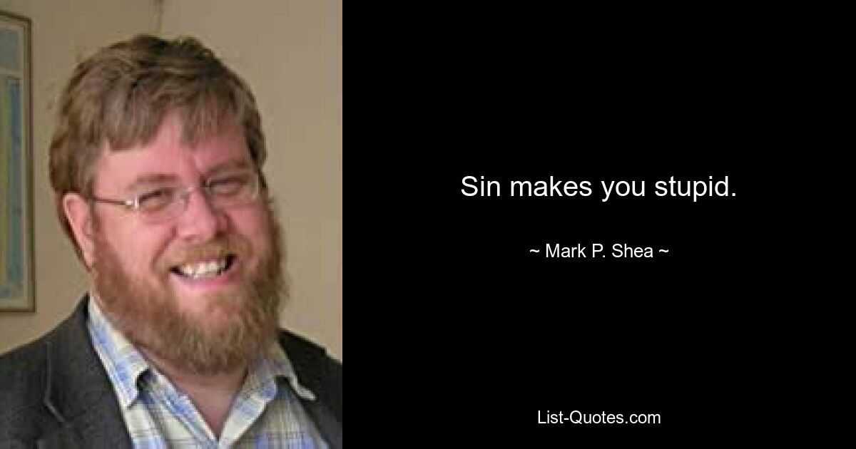 Sin makes you stupid. — © Mark P. Shea