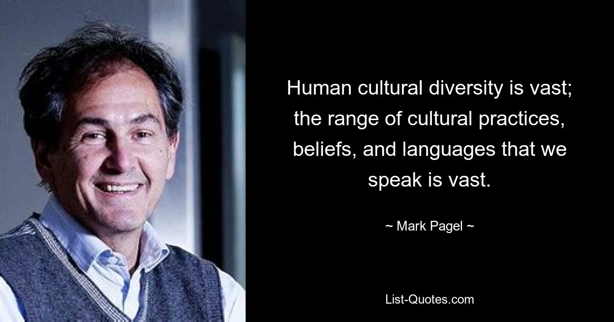 Human cultural diversity is vast; the range of cultural practices, beliefs, and languages that we speak is vast. — © Mark Pagel