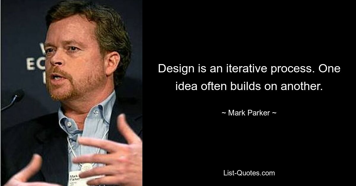 Design is an iterative process. One idea often builds on another. — © Mark Parker