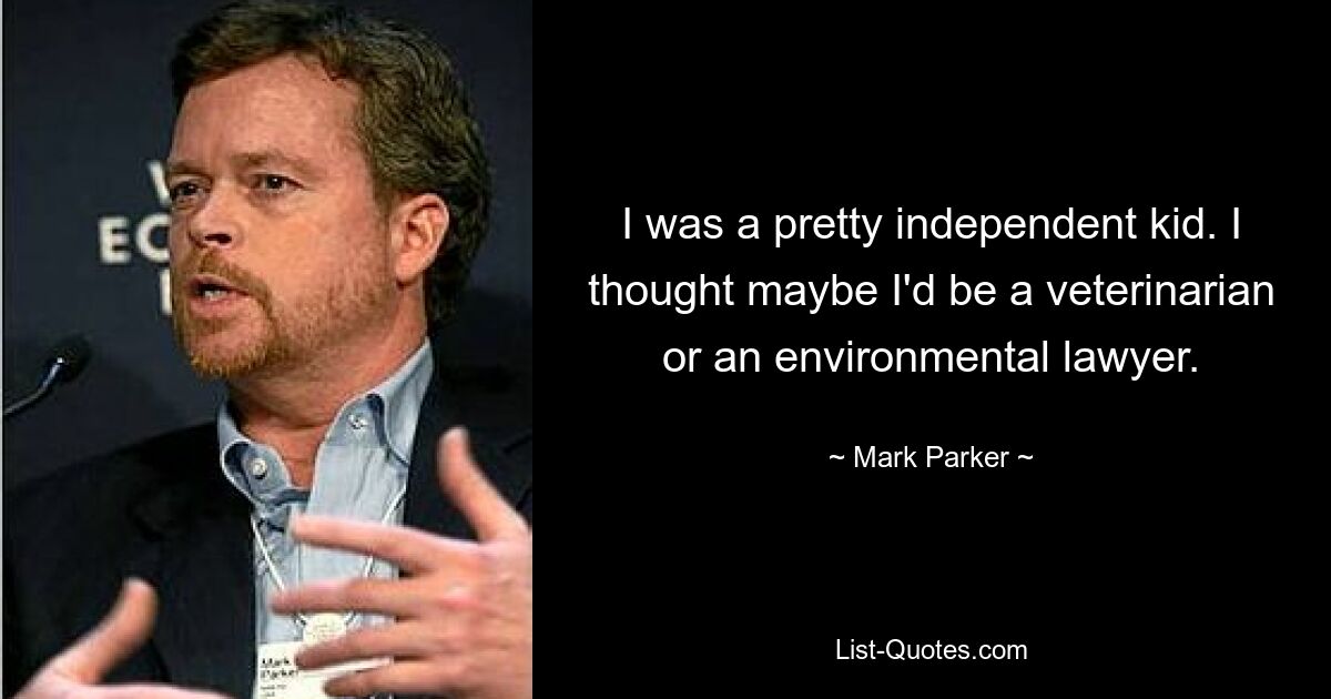 I was a pretty independent kid. I thought maybe I'd be a veterinarian or an environmental lawyer. — © Mark Parker