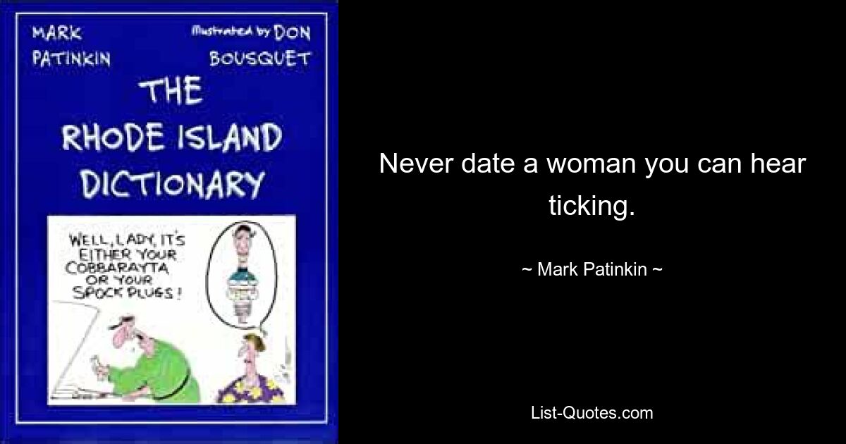 Never date a woman you can hear ticking. — © Mark Patinkin