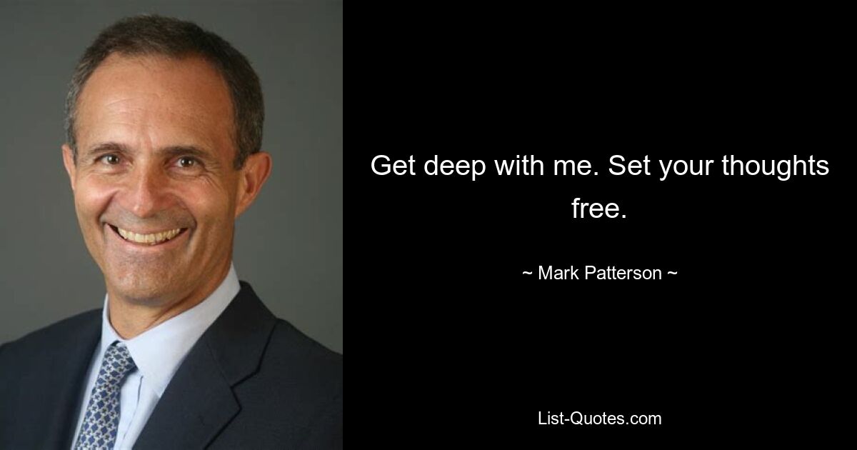 Get deep with me. Set your thoughts free. — © Mark Patterson