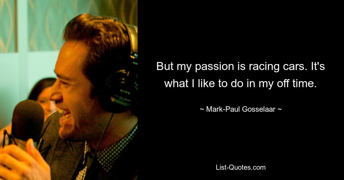 But my passion is racing cars. It's what I like to do in my off time. — © Mark-Paul Gosselaar