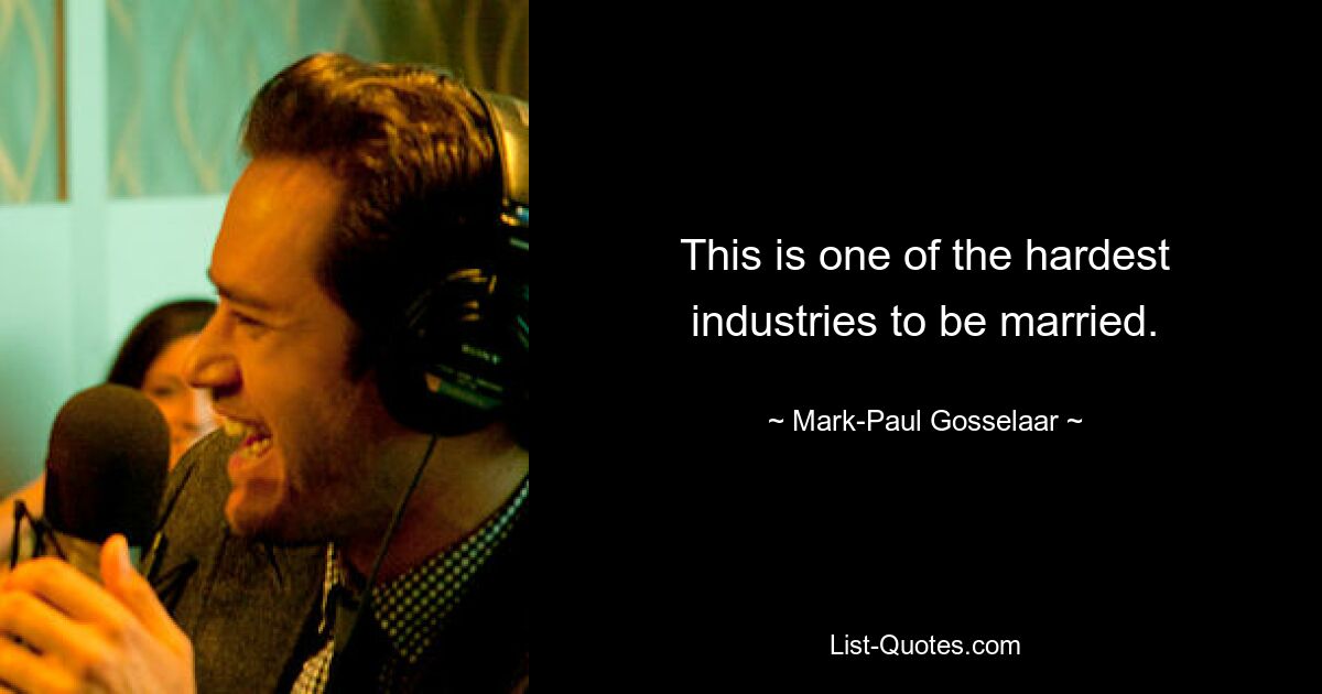 This is one of the hardest industries to be married. — © Mark-Paul Gosselaar