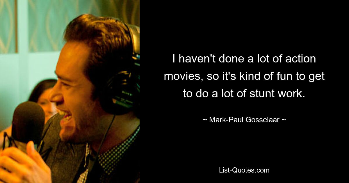 I haven't done a lot of action movies, so it's kind of fun to get to do a lot of stunt work. — © Mark-Paul Gosselaar