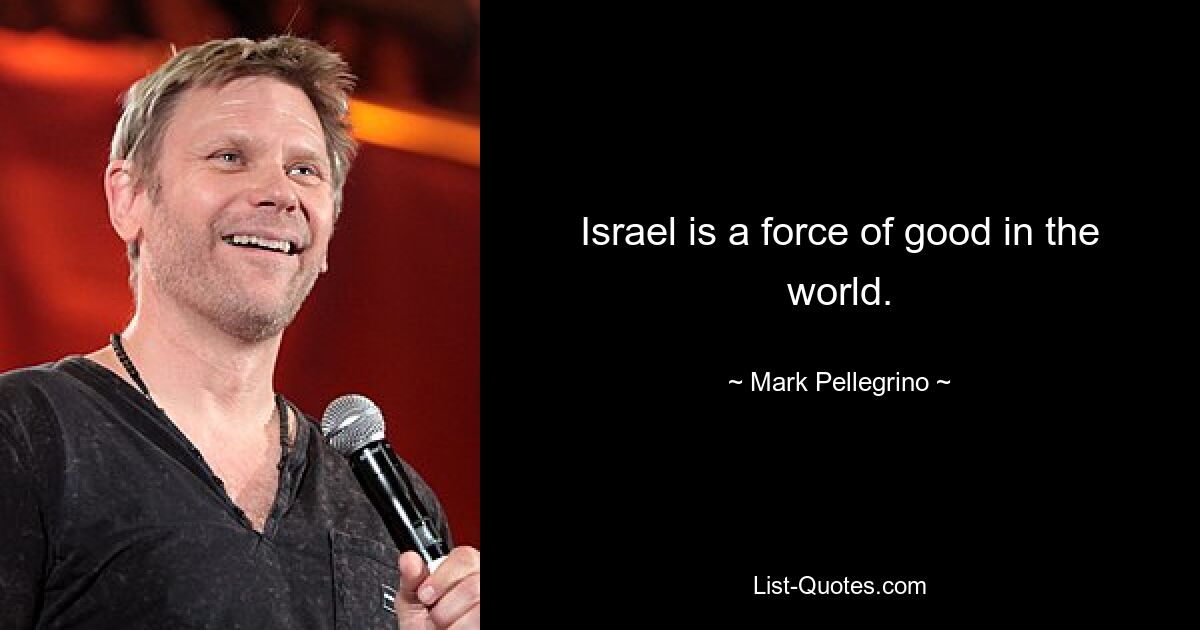 Israel is a force of good in the world. — © Mark Pellegrino