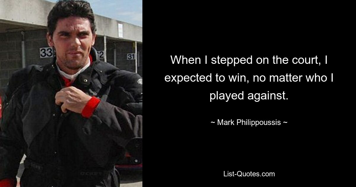 When I stepped on the court, I expected to win, no matter who I played against. — © Mark Philippoussis