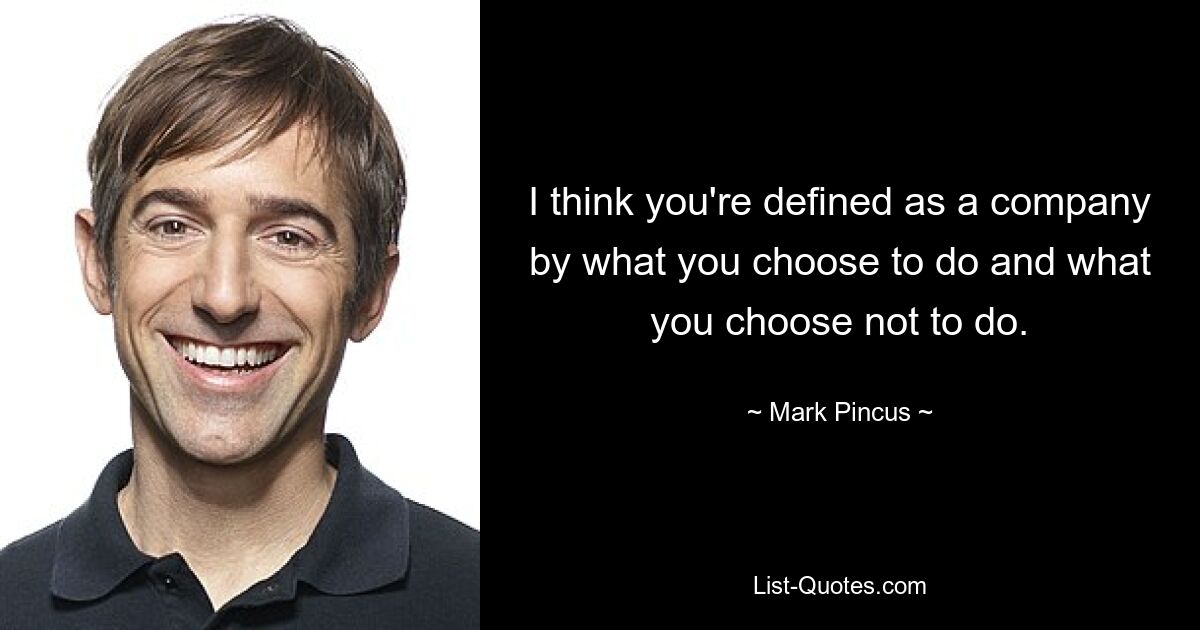 I think you're defined as a company by what you choose to do and what you choose not to do. — © Mark Pincus