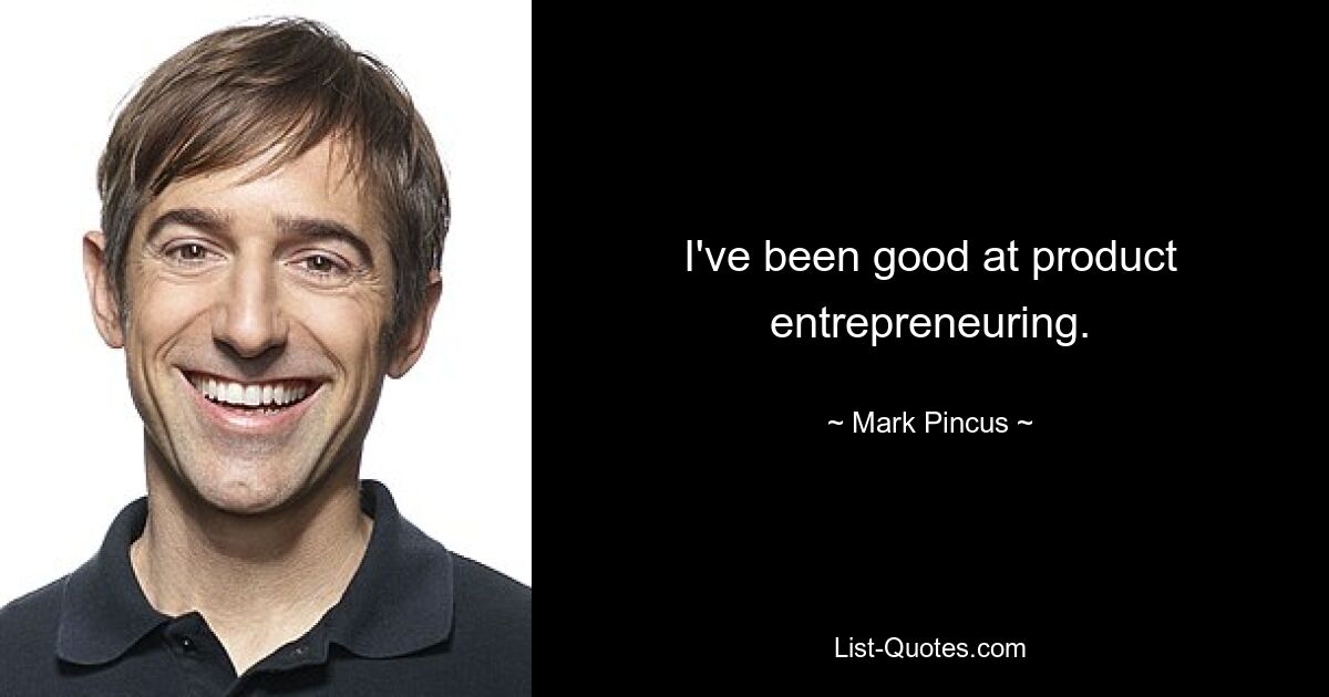 I've been good at product entrepreneuring. — © Mark Pincus