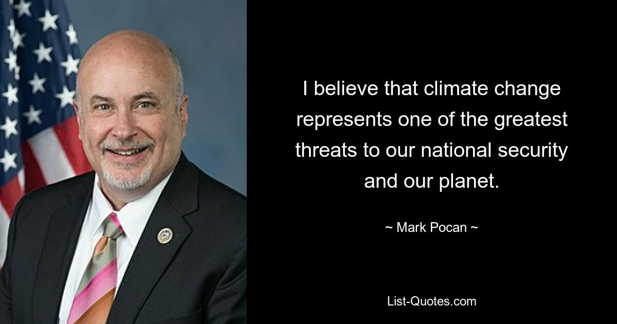 I believe that climate change represents one of the greatest threats to our national security and our planet. — © Mark Pocan