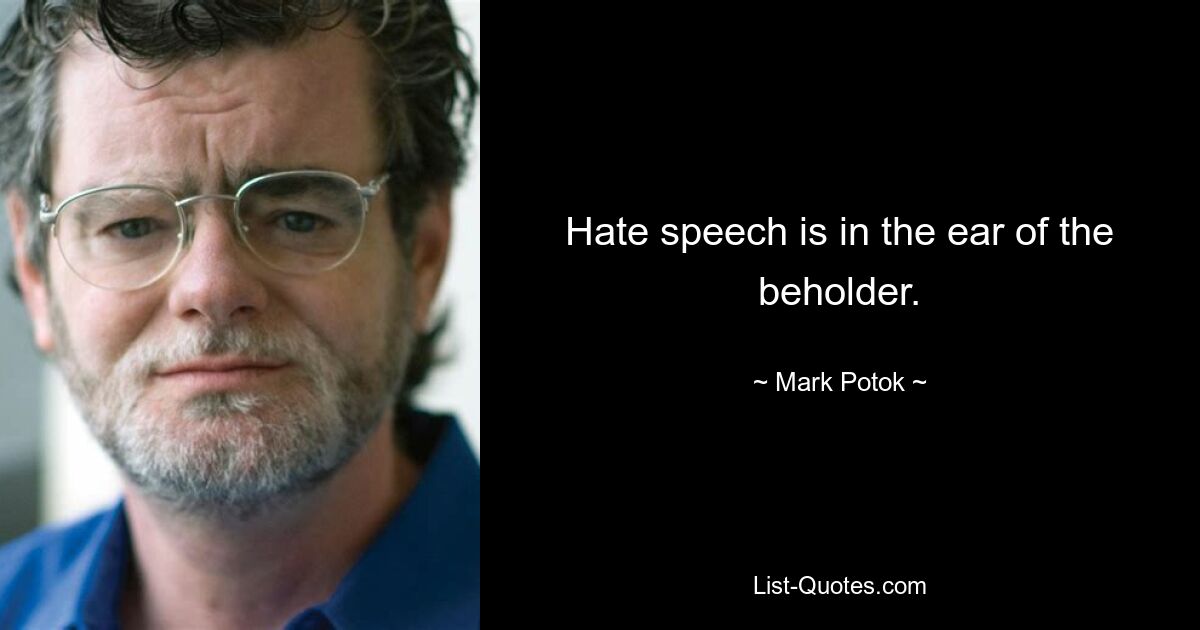 Hate speech is in the ear of the beholder. — © Mark Potok