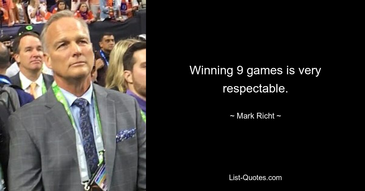 Winning 9 games is very respectable. — © Mark Richt