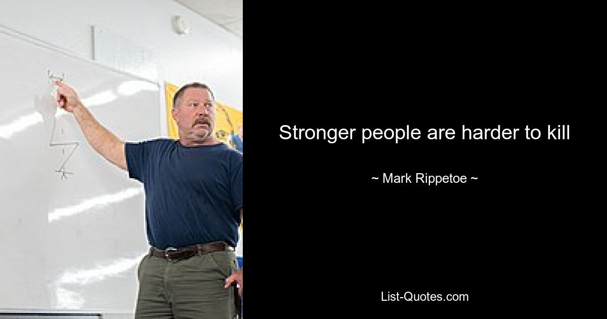 Stronger people are harder to kill — © Mark Rippetoe