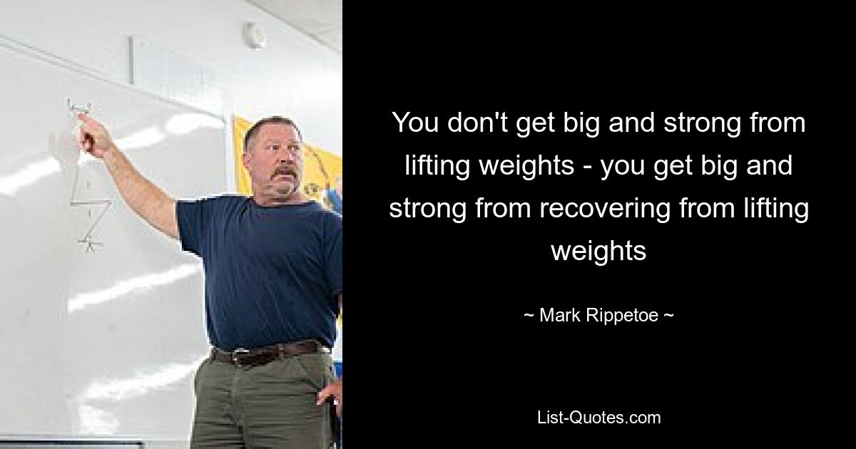 You don't get big and strong from lifting weights - you get big and strong from recovering from lifting weights — © Mark Rippetoe