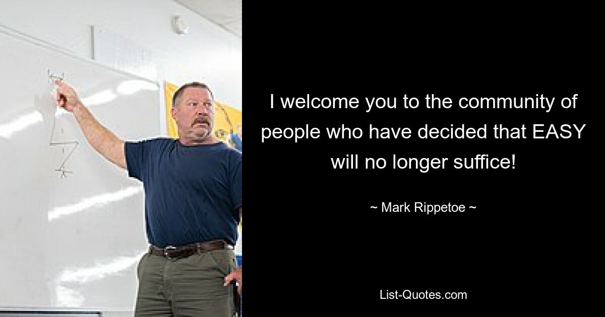 I welcome you to the community of people who have decided that EASY will no longer suffice! — © Mark Rippetoe