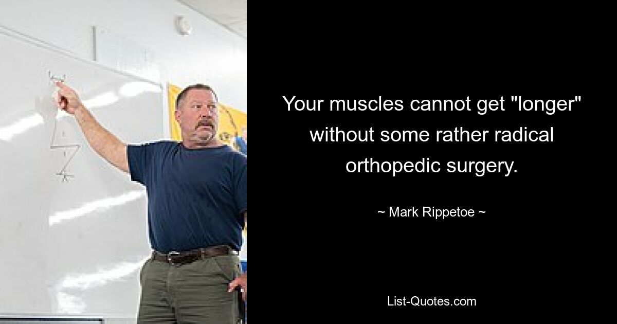 Your muscles cannot get "longer" without some rather radical orthopedic surgery. — © Mark Rippetoe