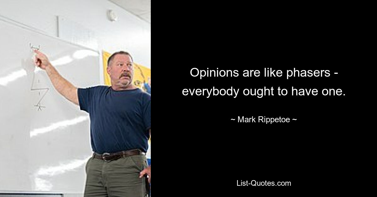 Opinions are like phasers - everybody ought to have one. — © Mark Rippetoe