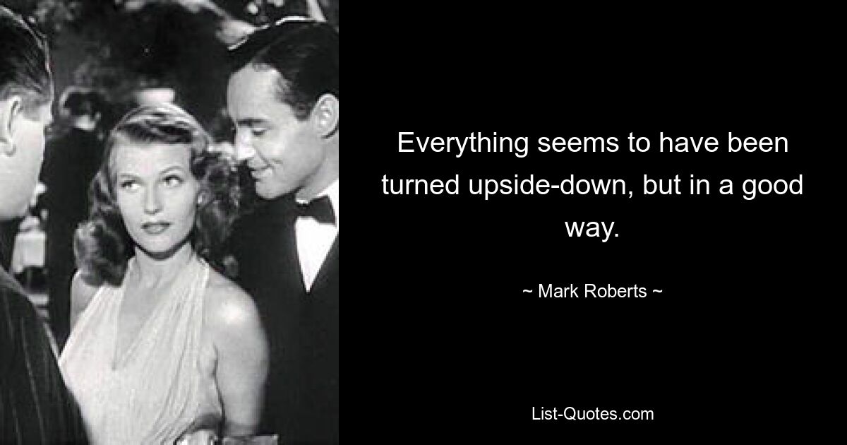 Everything seems to have been turned upside-down, but in a good way. — © Mark Roberts